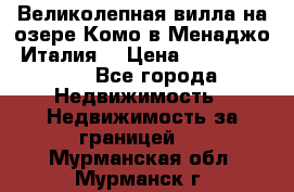 Великолепная вилла на озере Комо в Менаджо (Италия) › Цена ­ 132 728 000 - Все города Недвижимость » Недвижимость за границей   . Мурманская обл.,Мурманск г.